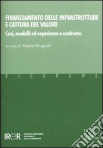 Finanziamento delle infrastrutture e cattura del valore. Casi, modelli ed esperienze a confronto libro di Brugnoli Alberto