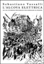 L'alcova elettrica. 1913: il futurisimo processato per oltraggio al pudore libro di Vassalli Sebastiano