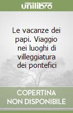 Le vacanze dei papi. Viaggio nei luoghi di villeggiatura dei pontefici libro di Roncalli Emanuele
