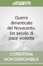 Guerre dimenticate del Novecento. Un secolo di pace violenta libro di Faggioni Gabriele; Rosselli Alberto