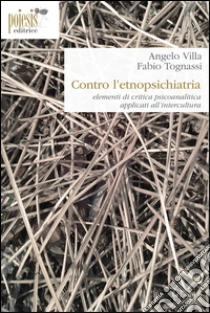 Contro l'etnopsichiatria. Elementi di critica psicoanalitica applicati all'intercultura libro di Villa Angelo - Tognassi Fabio
