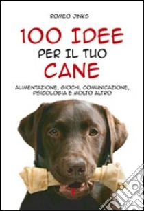 100 idee per il tuo cane. Alimentazione, giochi, comunicazione, psicologia e molto altro libro di Jinks Romeo