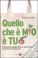 Quello che è mio è tuo. Il consumo collaborativo e altre forme di consumo relazionale libro di Ostidich Daniela