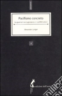 Pacifismo concreto. La guerra in ex Jugoslavia e i conflitti etnici libro di Langer Alexander