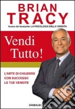Vendi tutto! L'arte di chiudere con successo le tue vendite libro di Tracy Brian