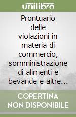 Prontuario delle violazioni in materia di commercio, somministrazione di alimenti e bevande e altre attività produttive. Guida pratica all'attività di controllo... libro di Capretta Roberto