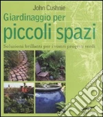 Giardinaggio per piccoli spazi libro di Cushnie John
