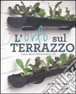 L'orto sul terrazzo. Come coltivare frutta e verdura in città libro di Mitchell Alex