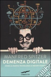 Demenza digitale. Come la nuova tecnologia ci rende stupidi libro di Spitzer Manfred