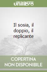 Il sosia, il doppio, il replicante libro di Panella Giuseppe