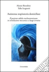 Assistenza respiratoria domiciliare. Il paziente adulto tracheostomizzato in ventilazione meccanica a lungo termine libro di Biondino Alessio - Scagnetti Talia