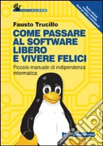 Come passare al software libero e vivere felici. Piccolo manuale di indipendenza informatica libro di Trucillo Fausto