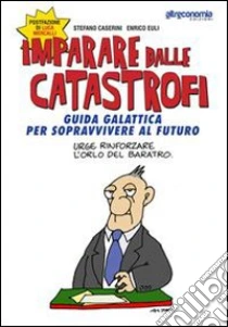 Imparare dalle catastrofi. Guida galattica per sopravvivere al futuro libro di Euli Enrico - Caserini Stefano