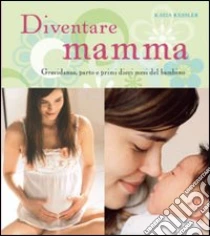 Diventare mamma. Gravidanza, parto e primi dieci mesi del bambino libro di Kessler Katja