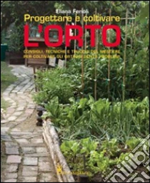 Progettare e coltivare l'orto. Consigli, tecniche e trucchi del mestiere per coltivare gli ortaggi senza problemi libro di Ferioli Eliana