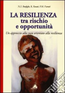 La resilienza tra rischio e opportunità. Un approccio alla cura orientato alla resilienza libro di Bonfiglio Natale S. - Renati Roberta - Farneti Pietro M.