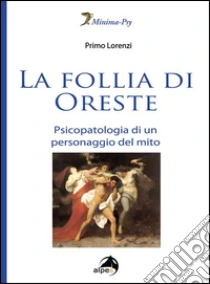 La follia di Oreste. Psicopatologia di un personaggio del mito libro di Lorenzi Primo