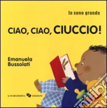 Ciao, ciao, ciuccio! Io sono grande libro di Bussolati Emanuela