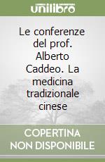 Le conferenze del prof. Alberto Caddeo. La medicina tradizionale cinese libro di Caddeo Alberto