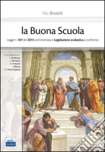 La buona scuola. Legge n. 107 del 2015 commentata e legislazione scolastica a confronto libro di Bruschi Max
