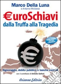 Euroschiavi dalla truffa alla tragedia. Signoraggio, debito pubblico, banche centrali libro di Della Luna Marco - Miclavez Antonio