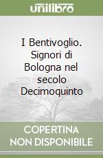I Bentivoglio. Signori di Bologna nel secolo Decimoquinto libro di Rossi Nerina R.