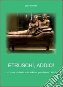 Etruschi addio! libro di Falconieri Ezio