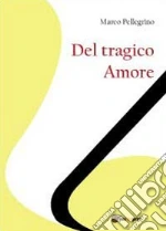 Del tragico amore libro di Pellegrino Marco