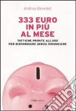 333 euro in più al mese. Tattiche pronte all'uso per risparmiare senza rinunciare libro di Benedet Andrea