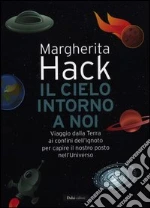 Il cielo intorno a noi. Viaggio dalla Terra ai confini dell'ignoto per capire il nostro posto nell'Universo libro di Hack Margherita
