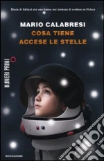 Cosa tiene accese le stelle. Storie di italiani che non hanno mai smesso di credere nel futuro libro di Calabresi Mario
