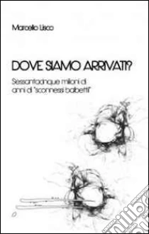 Dove siamo arrivati? Sessantacinque milioni di anni di «sconnessi balbettii» libro di Lisco Marcello
