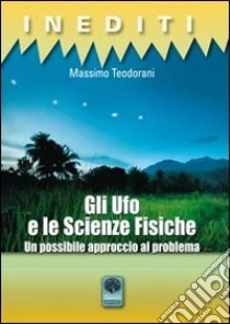 Gli Ufo e le scienze fisiche. Un possibile approccio al problema libro di Teodorani Massimo