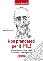 Non prendeteci per il Pil! Lavorare meno, vivere meglio e ritrovare la libertà perduta libro di Bizzocchi Andrea