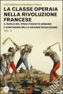 La classe operaia nella Rivoluzione Francese. Il ruolo del proletariato urbano e contadino nella Grande Rivoluzione (2) libro di Tarle Evgenij V.