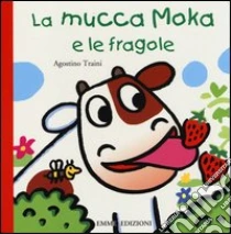 La mucca Moka e le fragole libro di Traini Agostino