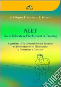Neet. Not in education, employment or training. Ragazzi tra i 15 e i 29 anni che non lavorano né frequentano corsi di istruzione o formazione a Grosseto libro di Pellegrini S. - Sciarretta F. - Silvestri F.