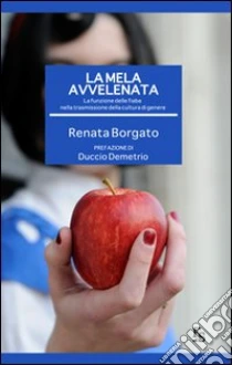 La mela avvelenata. La funzione delle fiabe nella trasmissione della cultura di genere libro di Borgato Renata