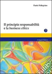 Il principio responsabilità e la business ethics libro di Pellegrino Paolo
