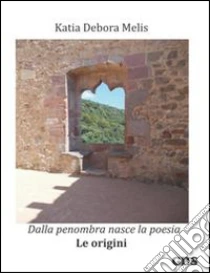 Dalla penombra nasce la poesia. Le origini libro di Melis Katia D.
