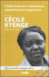 L'Italia di domani. Cittadinanza, appartenenza e integrazione. Intervista a Cécile Kyenge di Alessandra Luciano libro di Kyenge Cécile; Luciano Alessandra