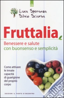 Fruttalia. Attivare le capacità innate del corpo per migliorare benessere e salute con buonsenso e semplicità libro di Speranza Luca - Sciurba Silvio