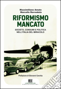 Il riformismo mancato. Società, consumi e politica nell'Italia del miracolo libro di Amato Massimiliano - Ravveduto Marcello