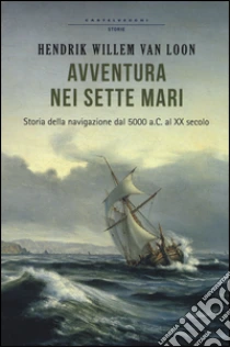 Avventura nei sette mari. Storia della navigazione dal 5000 a. C. al XX secolo libro di Van Loon Hendrik W.