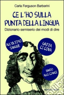 Ce l'ho sulla punta della lingua. Dizionario semiserio dei modi di dire libro di Ferguson Barberini Carla