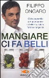 Mangiare ci fa belli. Cibi e supercibi per guadagnare in bellezza, salute, forma e longevità libro di Ongaro Filippo