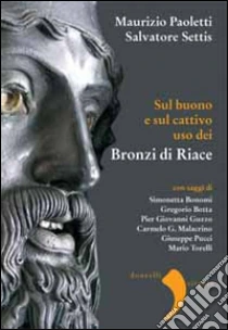 Sul buono e sul cattivo uso dei bronzi di Riace libro di Settis Salvatore - Paoletti Maurizio