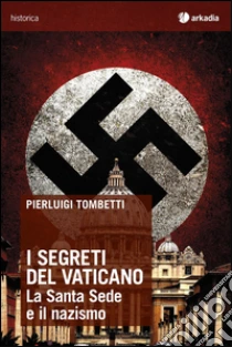 I segreti del Vaticano. La Santa Sede e il nazismo libro di Tombetti Pierluigi