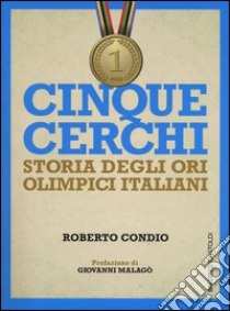 Cinque cerchi. Storia degli ori olimpici italiani libro di Condio Roberto
