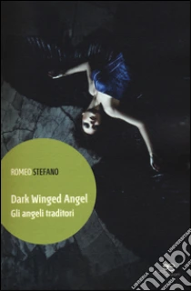 Dark winged angel. Gli angeli traditori libro di Stefano Romeo
